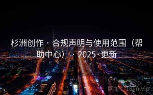 杉洲创作 · 合规声明与使用范围（帮助中心） · 2025·更新