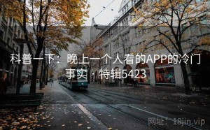 科普一下：晚上一个人看的APP的冷门事实 · 特辑5423