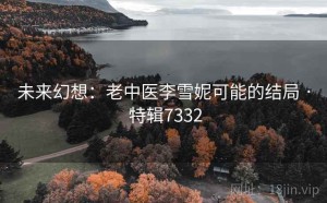 未来幻想：老中医李雪妮可能的结局 · 特辑7332