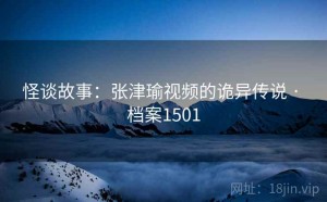 怪谈故事：张津瑜视频的诡异传说 · 档案1501