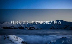 社会新闻：涩涩视频成为焦点