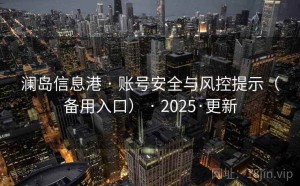 澜岛信息港 · 账号安全与风控提示（备用入口） · 2025·更新