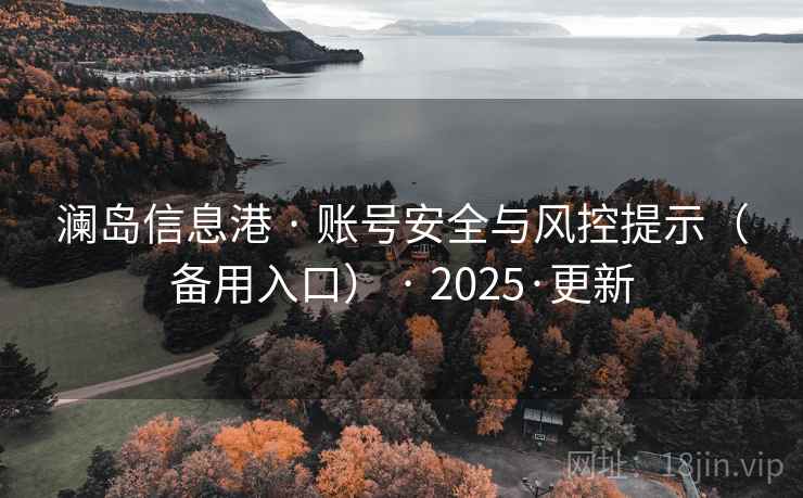澜岛信息港 · 账号安全与风控提示(备用入口) · 2025·更新 澜岛信息港 · 账号安全与风控提示(备用入口) · 2025·更新