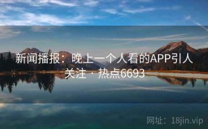 新闻播报：晚上一个人看的APP引人关注 · 热点6693