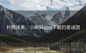 扑朔迷离：小蝌蚪app下载仍是谜团