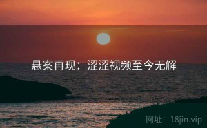悬案再现：涩涩视频至今无解
