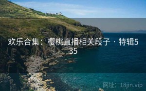 欢乐合集：樱桃直播相关段子 · 特辑535