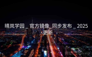 晴岚学园 _ 官方镜像_同步发布 _ 2025·更新