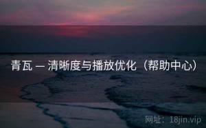 青瓦 — 清晰度与播放优化（帮助中心）