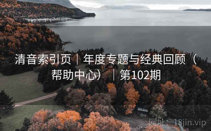 清音索引页｜年度专题与经典回顾（帮助中心）｜第102期