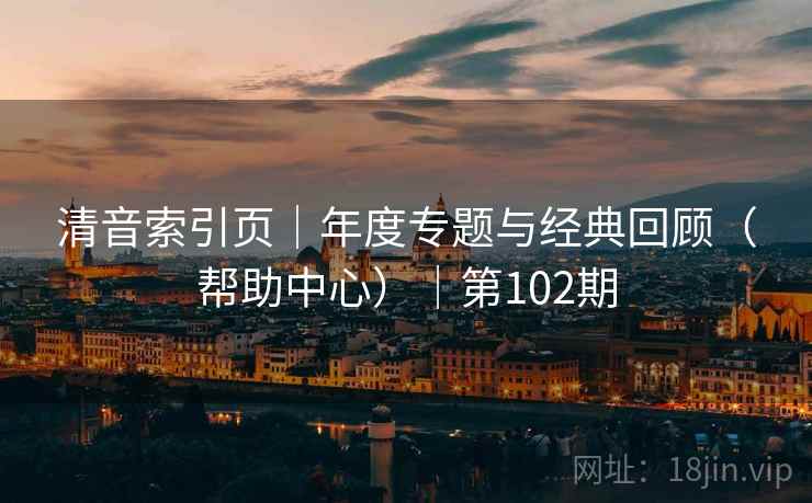 清音索引页｜年度专题与经典回顾（帮助中心）｜第102期