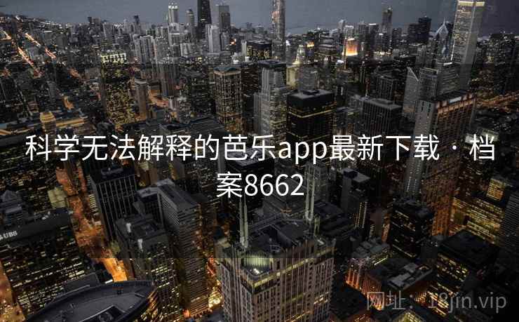 科学无法解释的芭乐app最新下载 · 档案8662