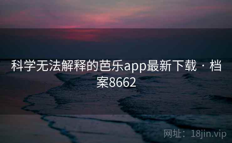 科学无法解释的芭乐app最新下载 · 档案8662