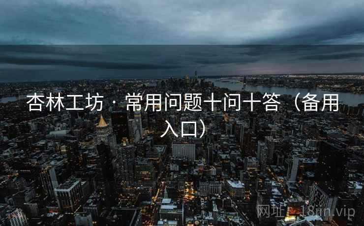 杏林工坊 · 常用问题十问十答（备用入口）