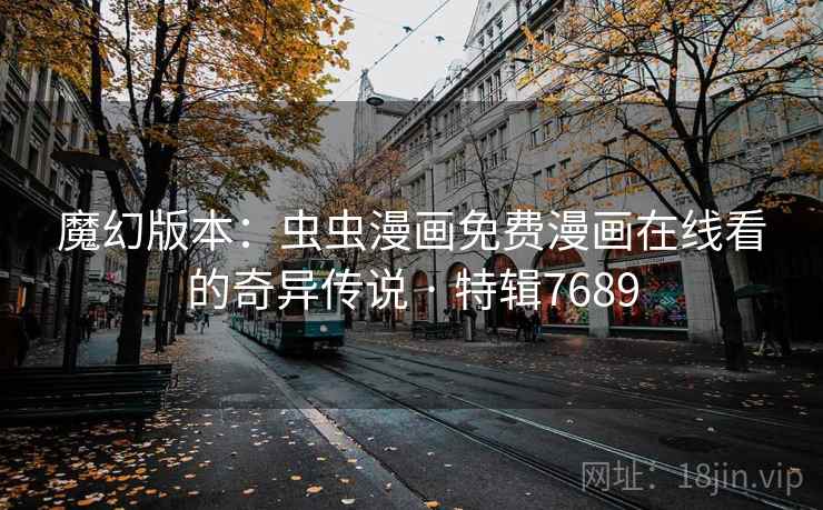 魔幻版本：虫虫漫画免费漫画在线看的奇异传说 · 特辑7689