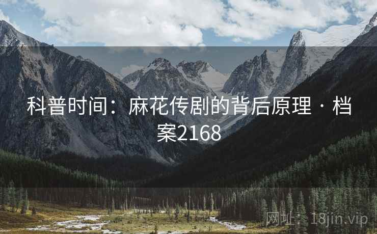 科普时间：麻花传剧的背后原理 · 档案2168