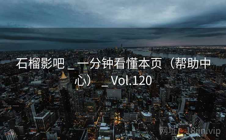 石榴影吧 _ 一分钟看懂本页（帮助中心） _ Vol.120