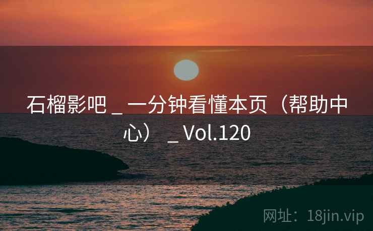 石榴影吧 _ 一分钟看懂本页（帮助中心） _ Vol.120