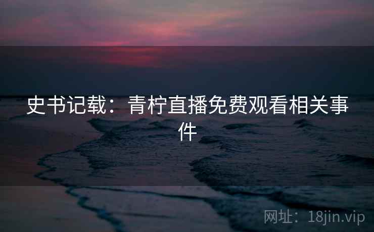 史书记载：青柠直播免费观看相关事件