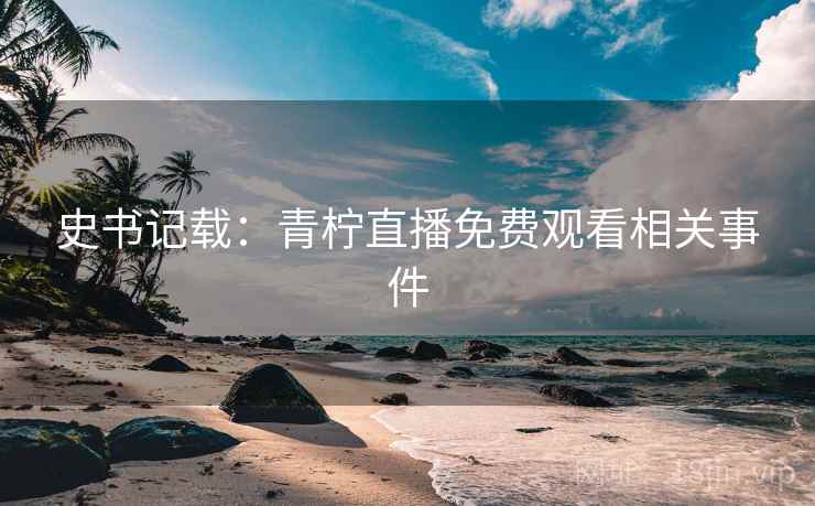 史书记载：青柠直播免费观看相关事件