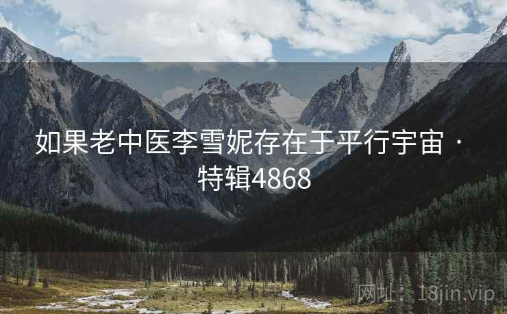 如果老中医李雪妮存在于平行宇宙 · 特辑4868