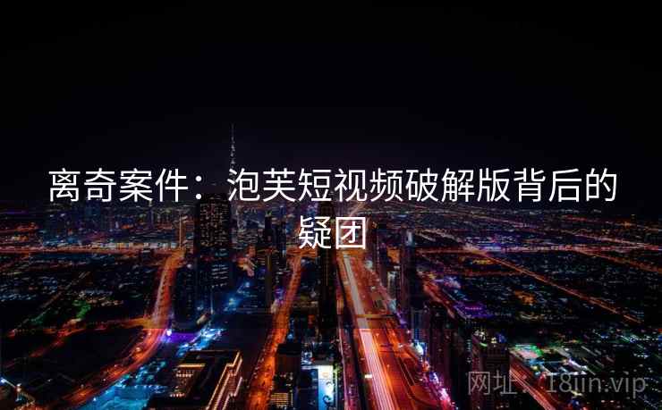 离奇案件：泡芙短视频破解版背后的疑团