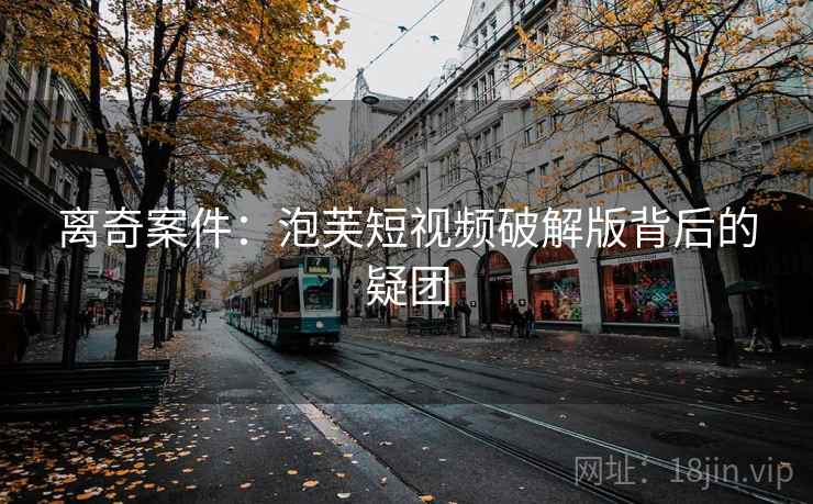 离奇案件：泡芙短视频破解版背后的疑团