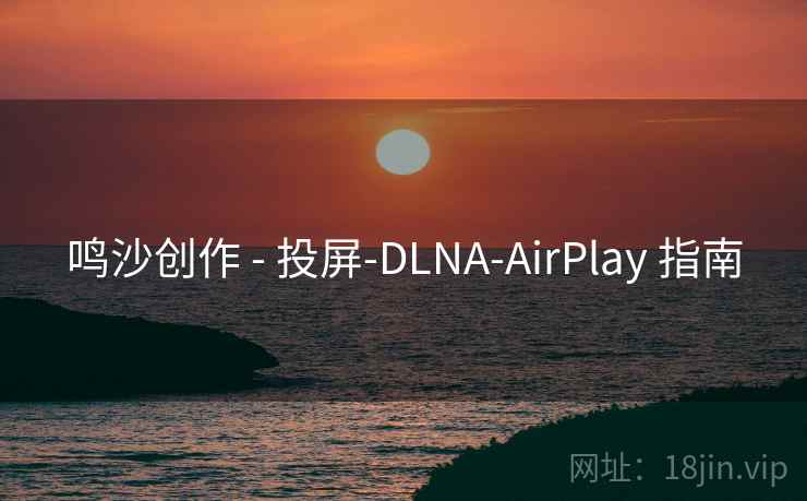 鸣沙创作 - 投屏-DLNA-AirPlay 指南