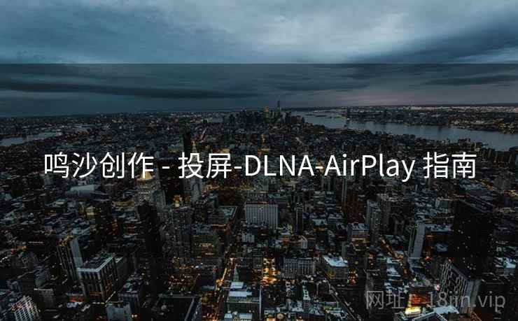 鸣沙创作 - 投屏-DLNA-AirPlay 指南