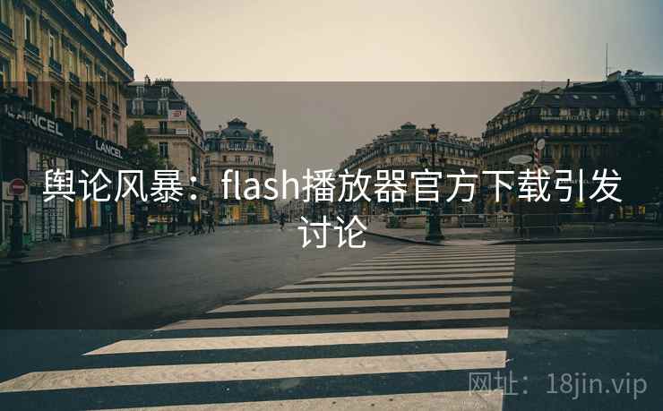 舆论风暴：flash播放器官方下载引发讨论
