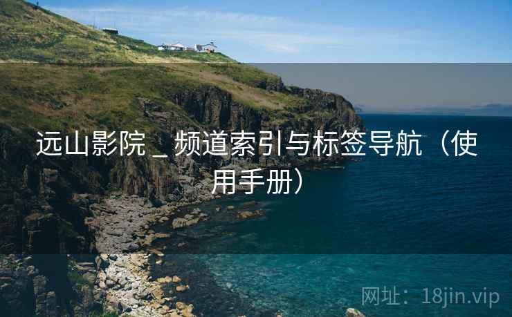 远山影院 _ 频道索引与标签导航（使用手册）