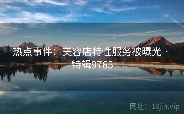 热点事件：美容店特性服务被曝光 · 特辑9765