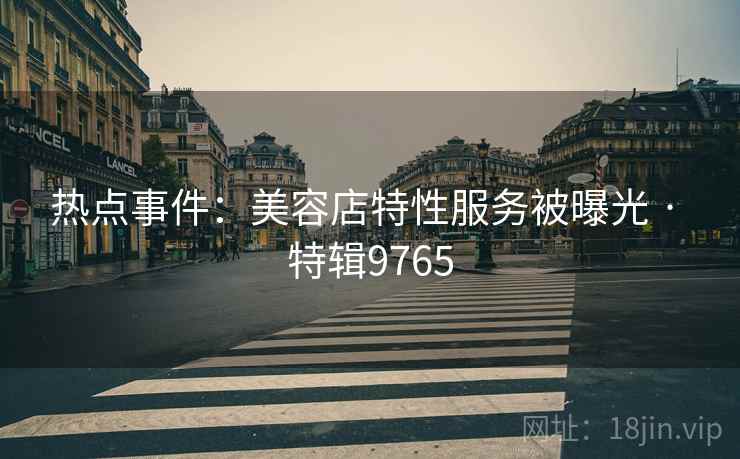 热点事件：美容店特性服务被曝光 · 特辑9765