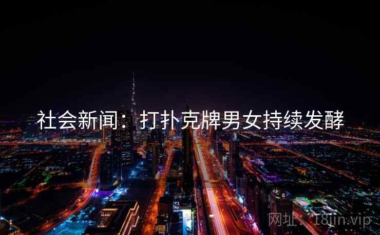 社会新闻：打扑克牌男女持续发酵