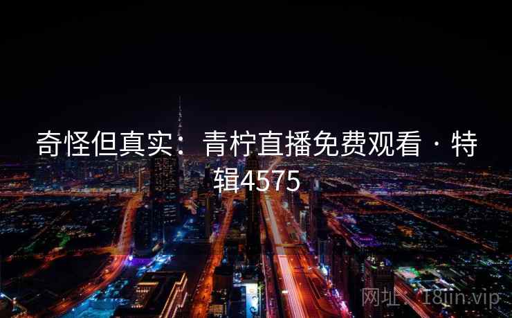 奇怪但真实：青柠直播免费观看 · 特辑4575
