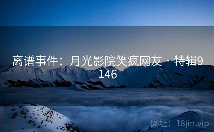 离谱事件：月光影院笑疯网友 · 特辑9146