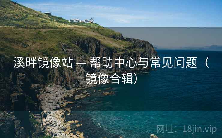 溪畔镜像站 — 帮助中心与常见问题（镜像合辑）
