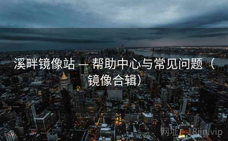 溪畔镜像站 — 帮助中心与常见问题（镜像合辑）