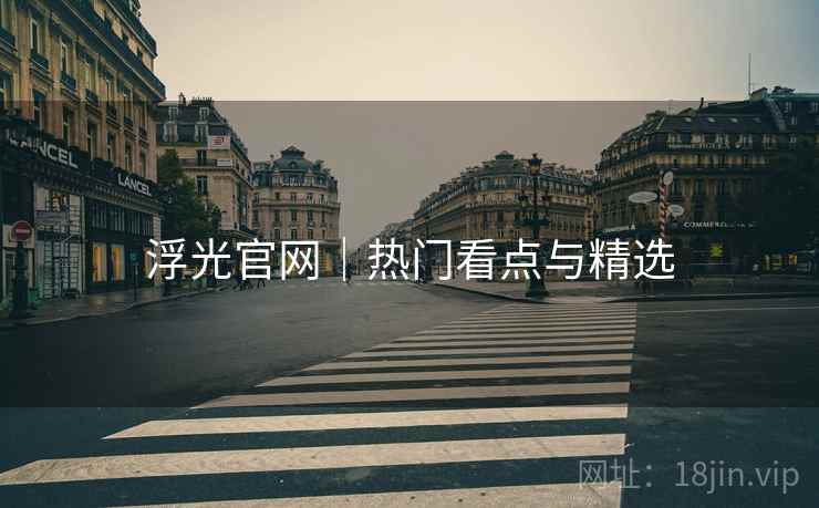 浮光官网｜热门看点与精选