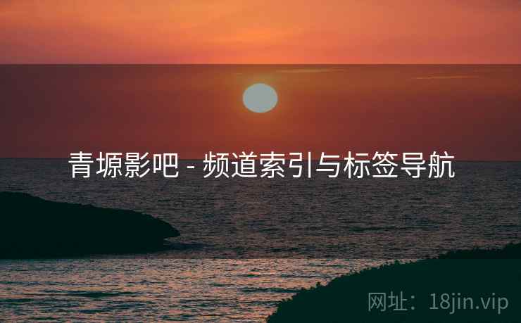 青塬影吧 - 频道索引与标签导航