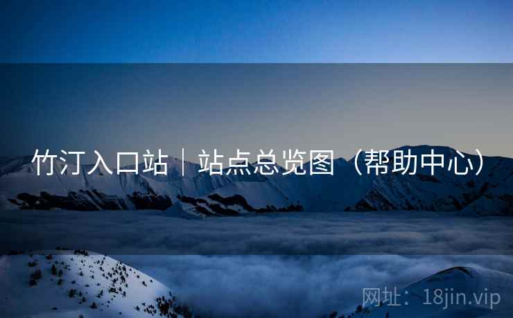 竹汀入口站｜站点总览图（帮助中心）