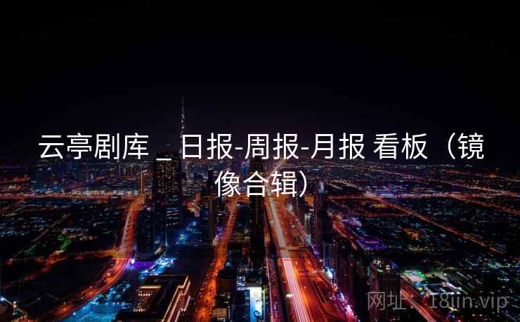 云亭剧库 _ 日报-周报-月报 看板（镜像合辑）