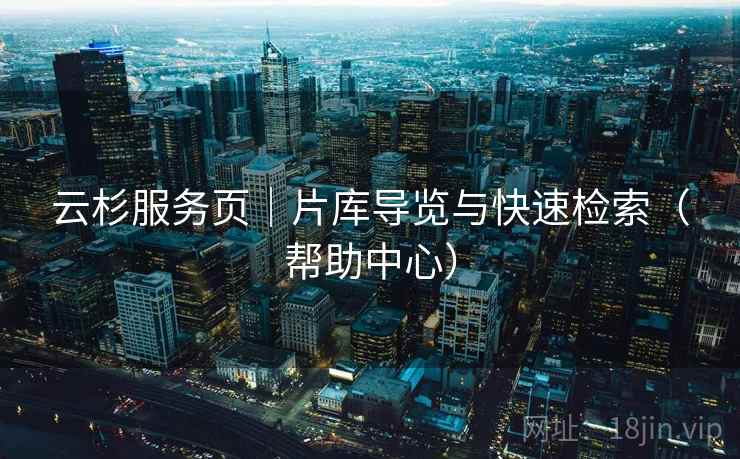 云杉服务页｜片库导览与快速检索（帮助中心）