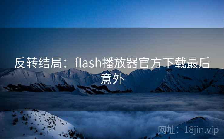 反转结局：flash播放器官方下载最后意外