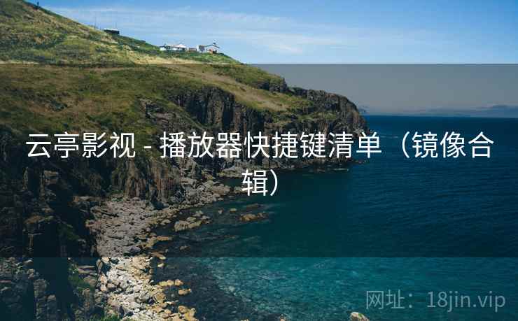 云亭影视 - 播放器快捷键清单（镜像合辑）