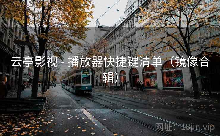 云亭影视 - 播放器快捷键清单（镜像合辑）