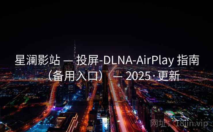 星澜影站 — 投屏-DLNA-AirPlay 指南（备用入口） — 2025·更新