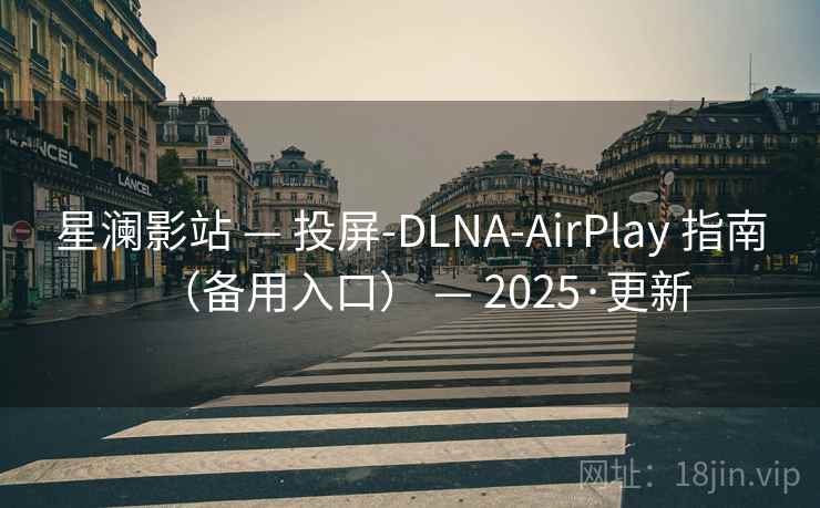 星澜影站 — 投屏-DLNA-AirPlay 指南（备用入口） — 2025·更新