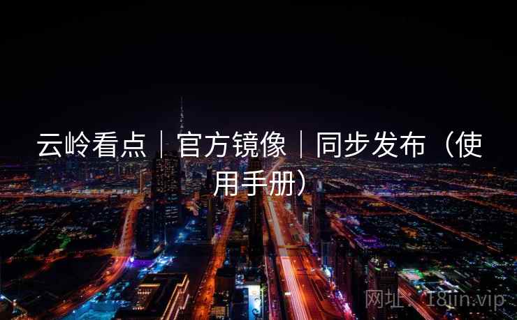 云岭看点｜官方镜像｜同步发布（使用手册）