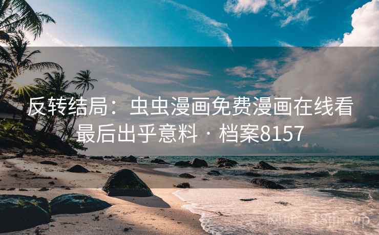 反转结局：虫虫漫画免费漫画在线看最后出乎意料 · 档案8157